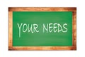 YOUR NEEDS text written on green school board