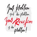 Your Problem and your Reaction - inspire and motivational quote. Emotional lettering. Print for inspirational poster, t-shirt, bag