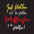 Your Problem and your Reaction - inspire and motivational quote. Emotional lettering