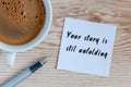 Your Story Is Still Unfolding motivation inscription at notepad near morning cup of coffee, Top view with empty space Royalty Free Stock Photo