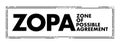 ZOPA Zone Of Possible Agreement - bargaining range in an area where two or more negotiating parties may find common ground,