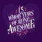 15 whole years of being awesome. 15th birthday celebration lettering