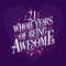 21 whole years of being awesome. 21st birthday celebration lettering