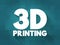 3D Printing - additive manufacturing process that creates a physical object from a digital design, text concept background