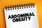 Abdominal Obesity is a condition when excessive visceral fat around the stomach and abdomen has built up to the extent that it is