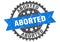 Aborted stamp. aborted grunge round sign.