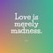 Accurate and interesting qoute about love and madness