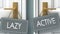 Active or lazy as a choice in life - pictured as words lazy, active on doors to show that lazy and active are different options to