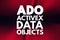 ADO - ActiveX Data Objects acronym