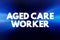 Aged care worker - provides personal, physical and emotional support to older people who require assistance with daily living,