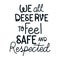 We all deserve to feel safe and respected lettering vector design