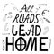 All roads lead home hand drawn brush lettering quote. Hand written calligraphy design element