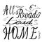 All roads lead home hand drawn brush lettering quote. Hand written calligraphy design element