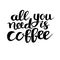 All you need is coffe phrase, hand drawn typography poster.