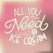 All you need is ice cream.