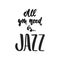 All you need is Jazz - hand drawn music lettering quote isolated on the white background. Fun brush ink inscription