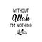 Without Allah i am nothing. Lettering. Calligraphy vector. Ink illustration. Religion Islamic quote in English