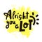 Alright you a lot - inspire motivational quote. Youth slang.