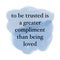 An amazing quote, "to be trusted is a greater compliment than being loved".