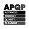 APQP Advanced Product Quality Planning - structured process aimed at ensuring customer satisfaction with new products or processes