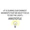 Aristotle`s quote in English. it is during our darkest moments eps ten