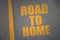 Asphalt road with text road to home near yellow line