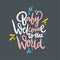 Baby welcome to the world. Hand drawn vector lettering. Isolated on grey background