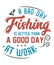 A bad day fishing is better than a good day at work typography t-shirt design