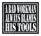 A BAD WORKMAN ALWAYS BLAMES HIS TOOLS, text written on black stamp sign