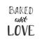 Baked whith love. Hand lettering ink inscription for decorating a sign for a bakery