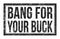 BANG FOR YOUR BUCK, words on black rectangle stamp sign