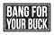 BANG FOR YOUR BUCK, words on black rectangle stamp sign