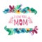 Banner design template I lome you, mom with floral decoration . Frame with the decor of flowers, leaves, twigs