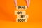 Bans off my body symbol. Concept words Bans off my body on wooden blocks on a beautiful orange table orange background. Women