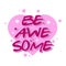 Be awesome motivation text with heart. Hand lettering typography slogan for girl shirt design