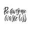 Be Awesome Waste Less. Motivational phrase - hand drawn modern quote. Vector illustration with lettering. Great for posters, cards