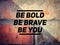 Be bold be brave be you text background. Inspirational motivational quote.