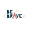 Be brave - cut out lettering illustration Positive vector quote. Motivational slogan. Inscription for for prints