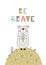 Be brave - Cute hand drawn nursery poster with lettering in scandinavian style. Color illustration