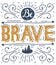 Be brave. Hand lettering. Typography poster.