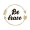 Be brave hand written lettering. Inspirational illustration.