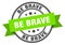 be brave label sign. round stamp. band. ribbon