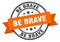 be brave label sign. round stamp. band. ribbon