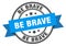 be brave label sign. round stamp. band. ribbon