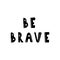Be brave lettering. Hand drawn scandinavian phrase and inspiration quote. Hygge children poster. Vector illustration in