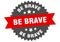be brave sign. be brave round isolated ribbon label.