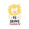 Be brave. A simple cute motivation for a child. A mischievous lion. African fauna. Face head of an animal.