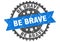 Be brave stamp. be brave grunge round sign.