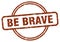 be brave stamp. be brave round vintage grunge label.