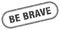 be brave stamp. rounded grunge textured sign. Label